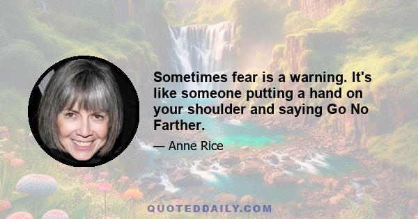 Sometimes fear is a warning. It's like someone putting a hand on your shoulder and saying Go No Farther.