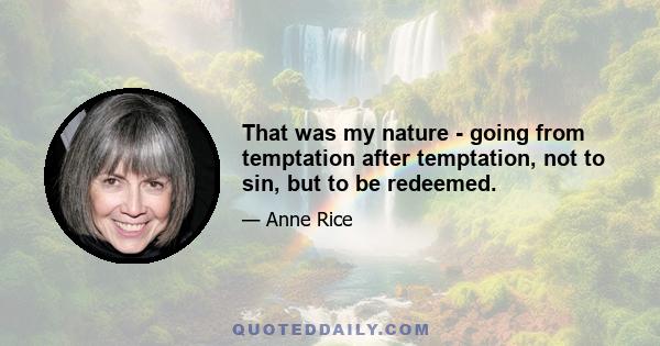 That was my nature - going from temptation after temptation, not to sin, but to be redeemed.