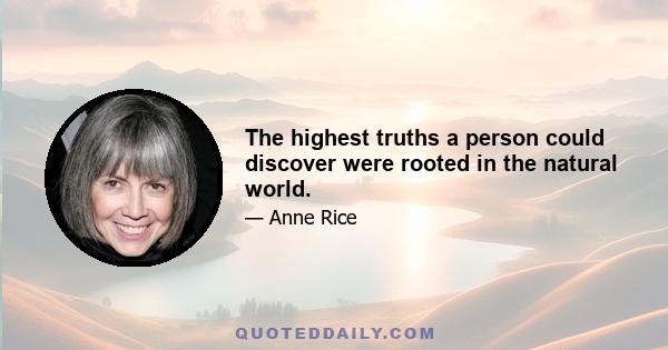 The highest truths a person could discover were rooted in the natural world.