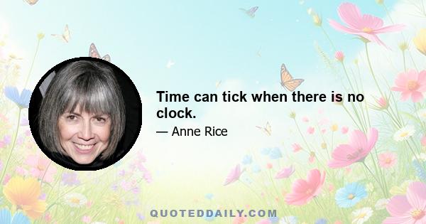 Time can tick when there is no clock.