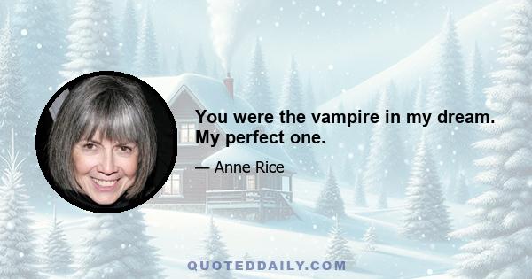 You were the vampire in my dream. My perfect one.