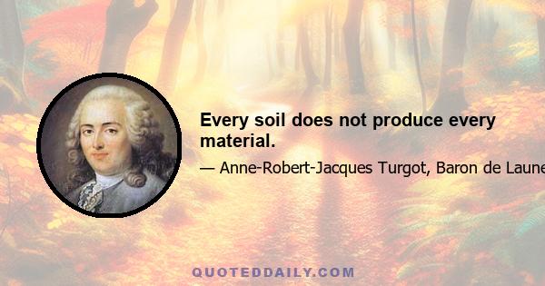 Every soil does not produce every material.