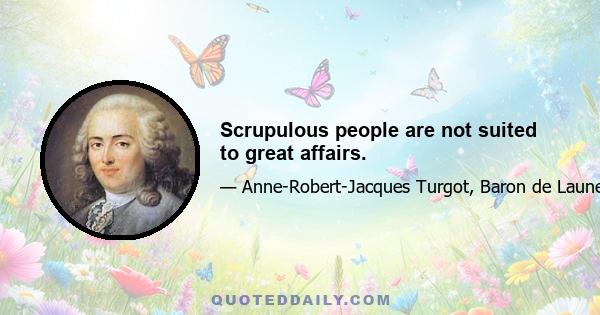 Scrupulous people are not suited to great affairs.