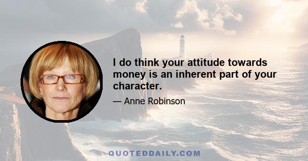 I do think your attitude towards money is an inherent part of your character.