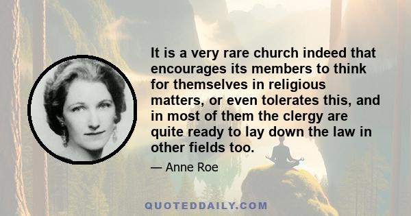 It is a very rare church indeed that encourages its members to think for themselves in religious matters, or even tolerates this, and in most of them the clergy are quite ready to lay down the law in other fields too.