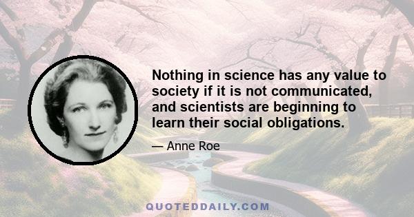 Nothing in science has any value to society if it is not communicated, and scientists are beginning to learn their social obligations.