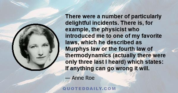 There were a number of particularly delightful incidents. There is, for example, the physicist who introduced me to one of my favorite laws, which he described as Murphys law or the fourth law of thermodynamics