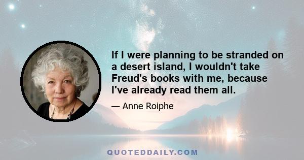 If I were planning to be stranded on a desert island, I wouldn't take Freud's books with me, because I've already read them all.