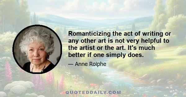 Romanticizing the act of writing or any other art is not very helpful to the artist or the art. It's much better if one simply does.