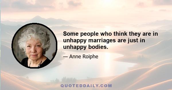 Some people who think they are in unhappy marriages are just in unhappy bodies.