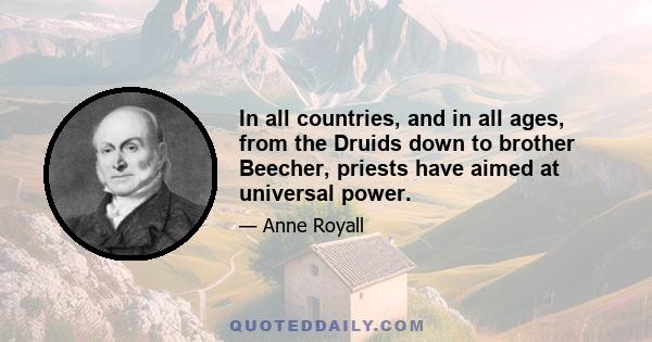 In all countries, and in all ages, from the Druids down to brother Beecher, priests have aimed at universal power.