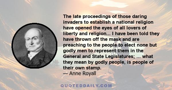 The late proceedings of those daring invaders to establish a national religion have opened the eyes of all lovers of liberty and religion... I have been told they have thrown off the mask and are preaching to the people 