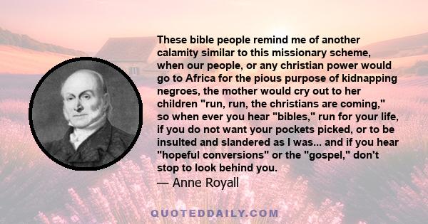 These bible people remind me of another calamity similar to this missionary scheme, when our people, or any christian power would go to Africa for the pious purpose of kidnapping negroes, the mother would cry out to her 