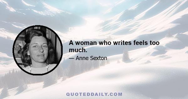 A woman who writes feels too much.