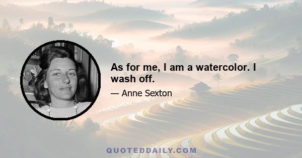 As for me, I am a watercolor. I wash off.