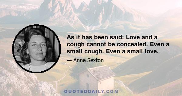 As it has been said: Love and a cough cannot be concealed. Even a small cough. Even a small love.