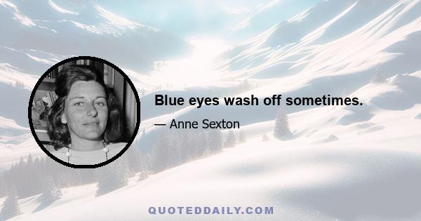 Blue eyes wash off sometimes.