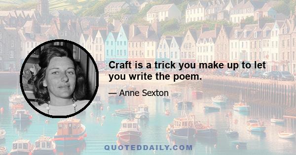 Craft is a trick you make up to let you write the poem.