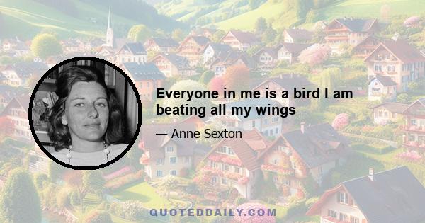 Everyone in me is a bird I am beating all my wings