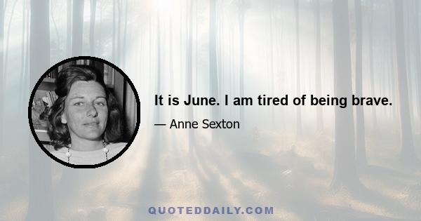 It is June. I am tired of being brave.