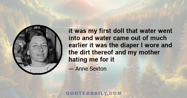 it was my first doll that water went into and water came out of much earlier it was the diaper I wore and the dirt thereof and my mother hating me for it