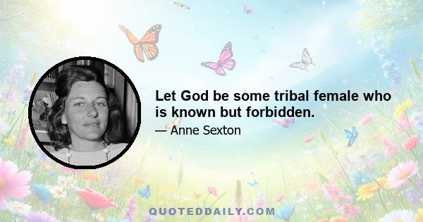 Let God be some tribal female who is known but forbidden.