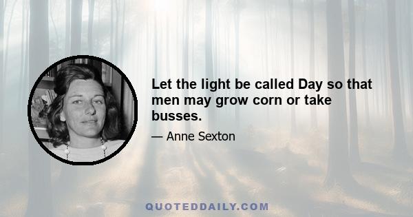 Let the light be called Day so that men may grow corn or take busses.