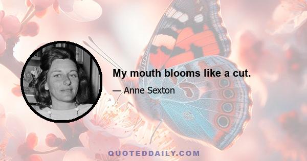 My mouth blooms like a cut.