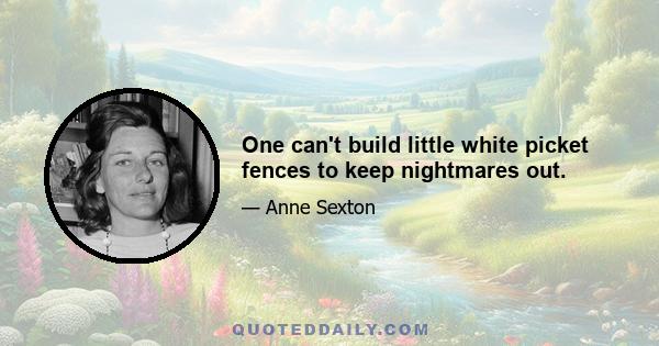 One can't build little white picket fences to keep nightmares out.