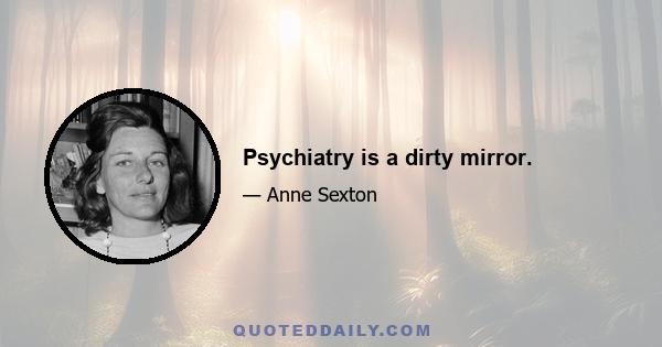 Psychiatry is a dirty mirror.