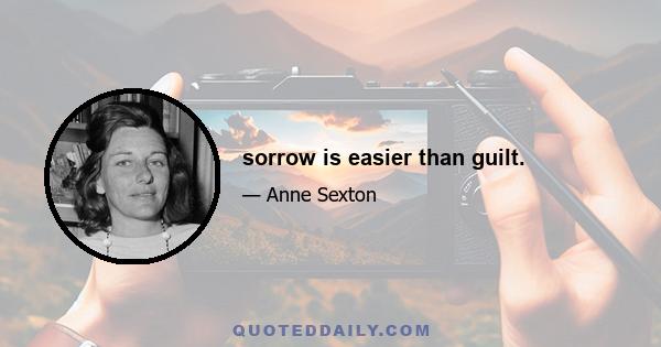 sorrow is easier than guilt.