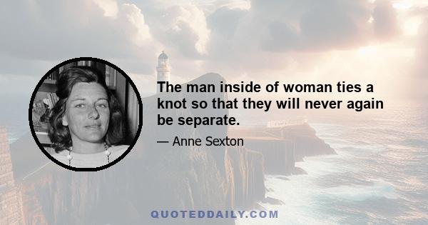 The man inside of woman ties a knot so that they will never again be separate.