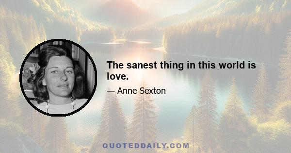 The sanest thing in this world is love.