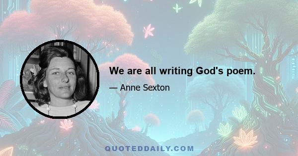 We are all writing God's poem.