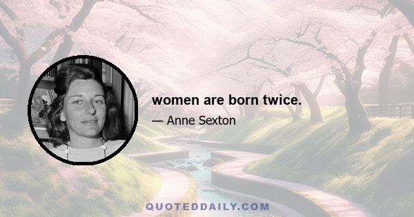 women are born twice.