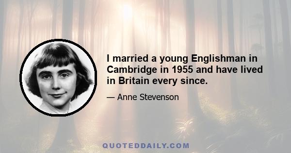 I married a young Englishman in Cambridge in 1955 and have lived in Britain every since.