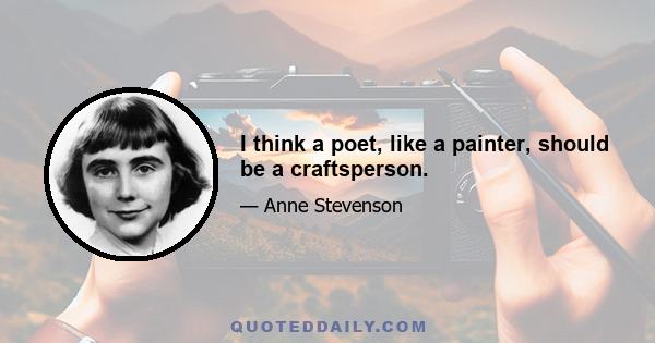 I think a poet, like a painter, should be a craftsperson.