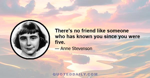 There's no friend like someone who has known you since you were five.