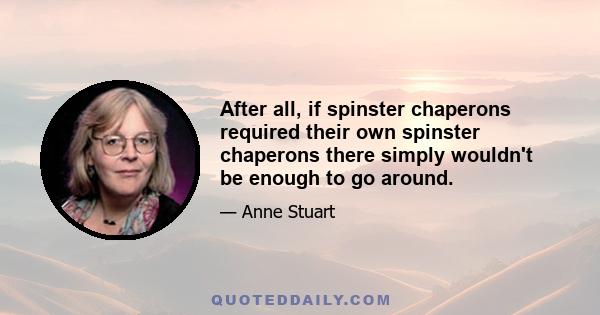 After all, if spinster chaperons required their own spinster chaperons there simply wouldn't be enough to go around.