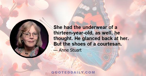 She had the underwear of a thirteen-year-old, as well, he thought. He glanced back at her. But the shoes of a courtesan.