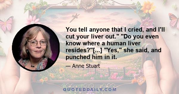 You tell anyone that I cried, and I'll cut your liver out. Do you even know where a human liver resides?[...] Yes, she said, and punched him in it.