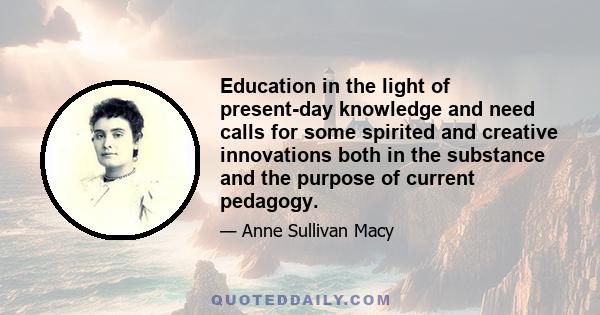 Education in the light of present-day knowledge and need calls for some spirited and creative innovations both in the substance and the purpose of current pedagogy.