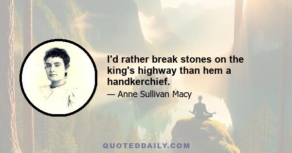 I'd rather break stones on the king's highway than hem a handkerchief.