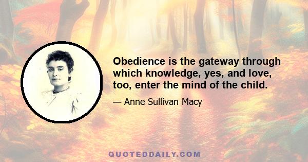 Obedience is the gateway through which knowledge, yes, and love, too, enter the mind of the child.