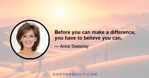 Before you can make a difference, you have to believe you can.