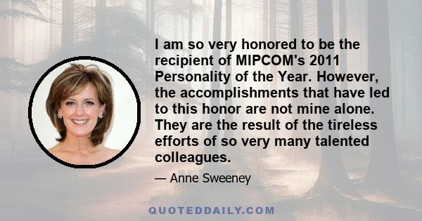 I am so very honored to be the recipient of MIPCOM's 2011 Personality of the Year. However, the accomplishments that have led to this honor are not mine alone. They are the result of the tireless efforts of so very many 