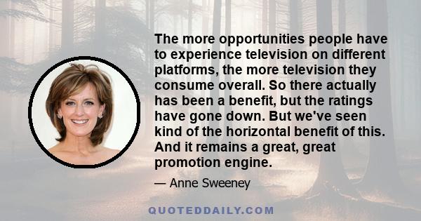 The more opportunities people have to experience television on different platforms, the more television they consume overall. So there actually has been a benefit, but the ratings have gone down. But we've seen kind of