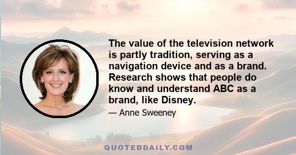 The value of the television network is partly tradition, serving as a navigation device and as a brand. Research shows that people do know and understand ABC as a brand, like Disney.