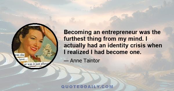 Becoming an entrepreneur was the furthest thing from my mind. I actually had an identity crisis when I realized I had become one.