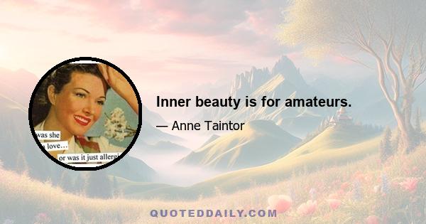 Inner beauty is for amateurs.